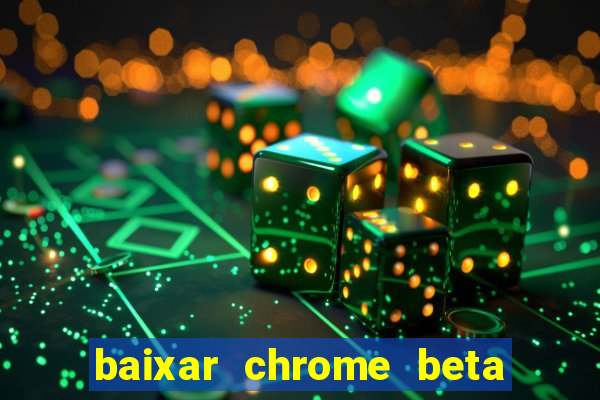 baixar chrome beta para pc